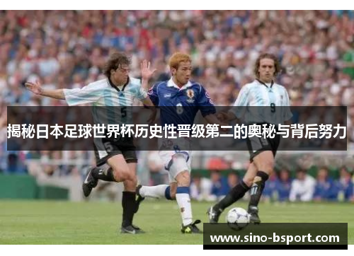 揭秘日本足球世界杯历史性晋级第二的奥秘与背后努力