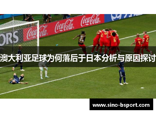 澳大利亚足球为何落后于日本分析与原因探讨