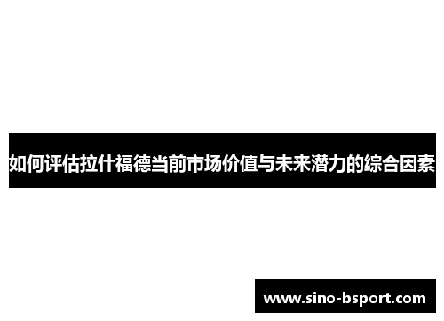 如何评估拉什福德当前市场价值与未来潜力的综合因素