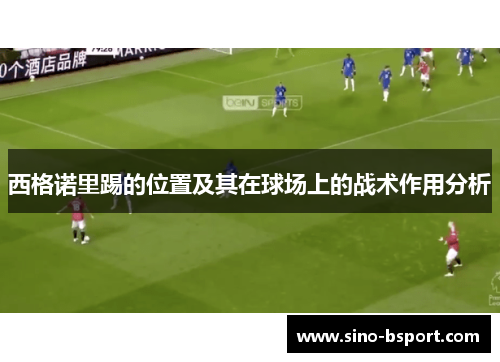 西格诺里踢的位置及其在球场上的战术作用分析