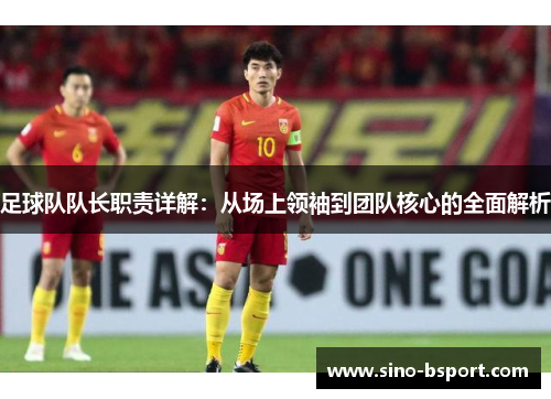 足球队队长职责详解：从场上领袖到团队核心的全面解析