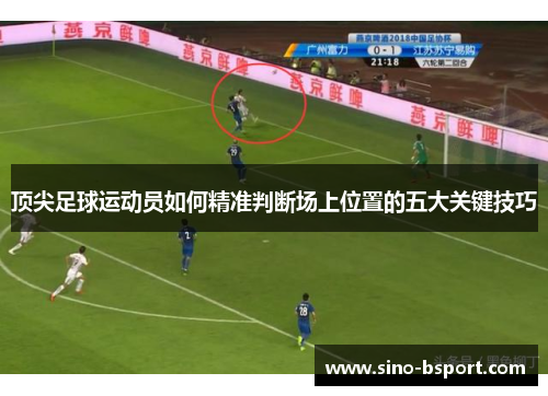顶尖足球运动员如何精准判断场上位置的五大关键技巧