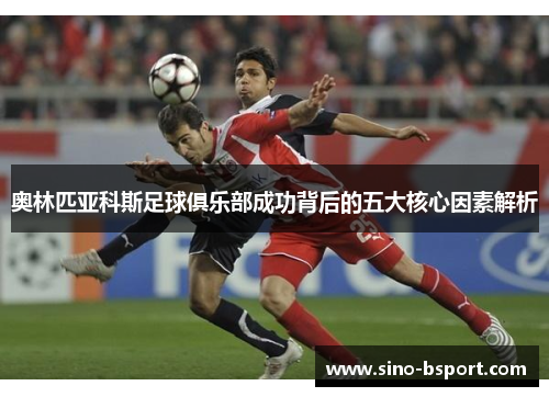 奥林匹亚科斯足球俱乐部成功背后的五大核心因素解析