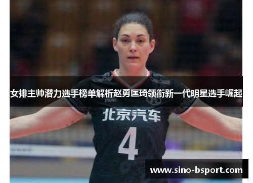 女排主帅潜力选手榜单解析赵勇匡琦领衔新一代明星选手崛起