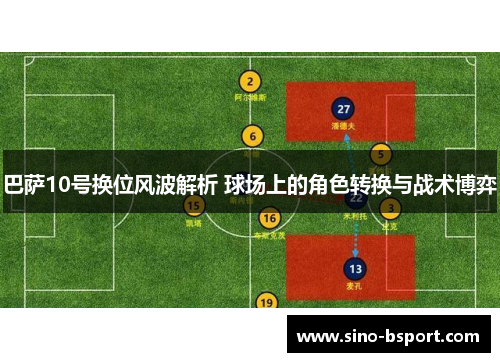 巴萨10号换位风波解析 球场上的角色转换与战术博弈