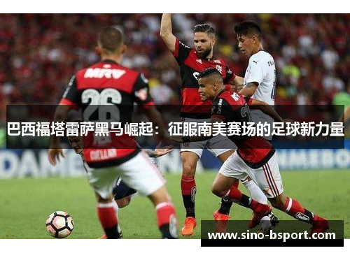 巴西福塔雷萨黑马崛起:征服南美赛场的足球新力量 巴西福塔雷萨黑马崛起:征服南美赛场的足球新力量