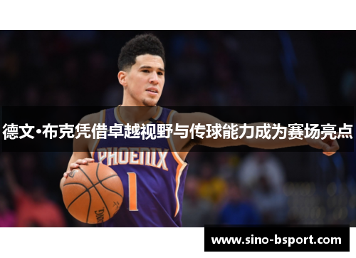 德文·布克凭借卓越视野与传球能力成为赛场亮点