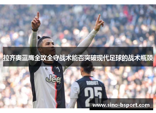拉齐奥蓝鹰全攻全守战术能否突破现代足球的战术瓶颈 拉齐奥蓝鹰全攻全守战术能否突破现代足球的战术瓶颈