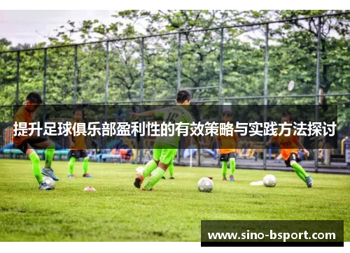 提升足球俱乐部盈利性的有效策略与实践方法探讨