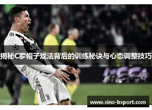 揭秘C罗帽子戏法背后的训练秘诀与心态调整技巧 揭秘C罗帽子戏法背后的训练秘诀与心态调整技巧