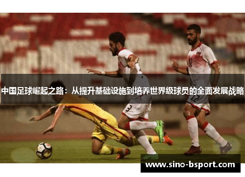中国足球崛起之路:从提升基础设施到培养世界级球员的全面发展战略 中国足球崛起之路:从提升基础设施到培养世界级球员的全面发展战略