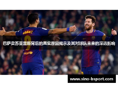 巴萨卖苏亚雷斯背后的真实原因揭示及其对球队未来的深远影响 巴萨卖苏亚雷斯背后的真实原因揭示及其对球队未来的深远影响