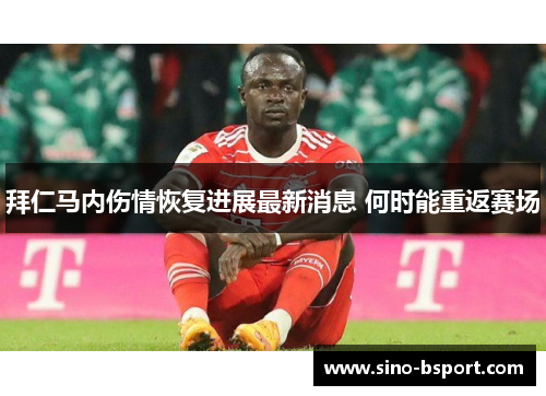 拜仁马内伤情恢复进展最新消息 何时能重返赛场