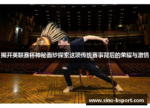 揭开英联赛杯神秘面纱探索这项传统赛事背后的荣耀与激情 揭开英联赛杯神秘面纱探索这项传统赛事背后的荣耀与激情