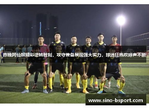 昨晚阿仙奴精彩逆转胜利，攻守兼备展现强大实力，球迷狂热欢呼声不断