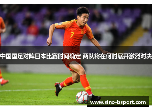 中国国足对阵日本比赛时间确定 两队将在何时展开激烈对决 中国国足对阵日本比赛时间确定 两队将在何时展开激烈对决