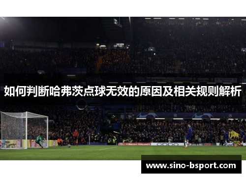 如何判断哈弗茨点球无效的原因及相关规则解析 如何判断哈弗茨点球无效的原因及相关规则解析