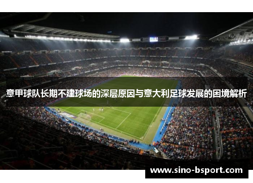 意甲球队长期不建球场的深层原因与意大利足球发展的困境解析