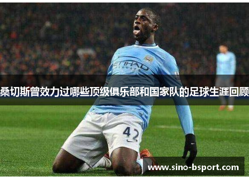 桑切斯曾效力过哪些顶级俱乐部和国家队的足球生涯回顾