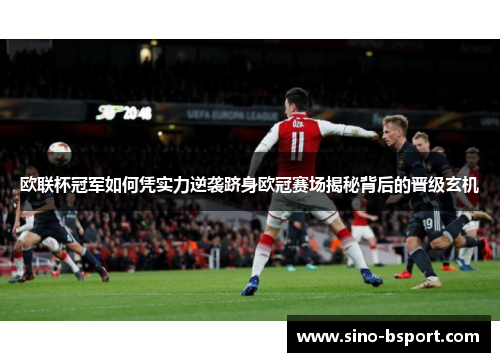 欧联杯冠军如何凭实力逆袭跻身欧冠赛场揭秘背后的晋级玄机 欧联杯冠军如何凭实力逆袭跻身欧冠赛场揭秘背后的晋级玄机