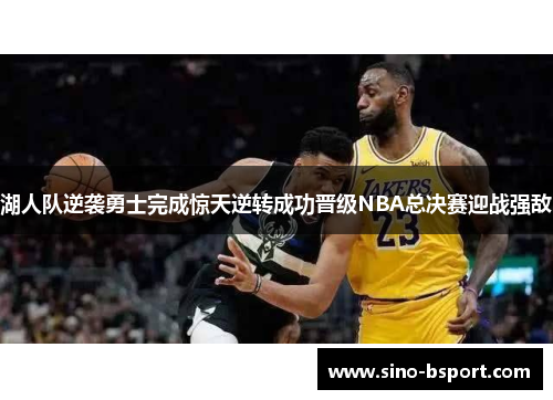 湖人队逆袭勇士完成惊天逆转成功晋级NBA总决赛迎战强敌