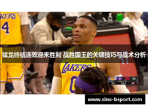 猛龙终结连败迎来胜利 战胜国王的关键技巧与战术分析 猛龙终结连败迎来胜利 战胜国王的关键技巧与战术分析