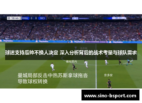球迷支持瓜帅不换人决定 深入分析背后的战术考量与球队需求 球迷支持瓜帅不换人决定 深入分析背后的战术考量与球队需求
