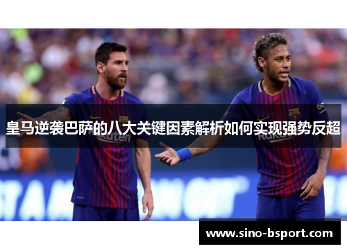 皇马逆袭巴萨的八大关键因素解析如何实现强势反超