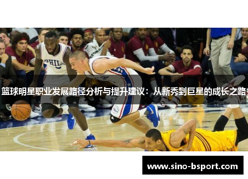 篮球明星职业发展路径分析与提升建议：从新秀到巨星的成长之路