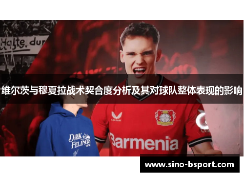 维尔茨与穆夏拉战术契合度分析及其对球队整体表现的影响