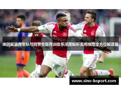 埃因霍温青年队与阿贾克斯青训体系深度解析实用指南全方位解读篇