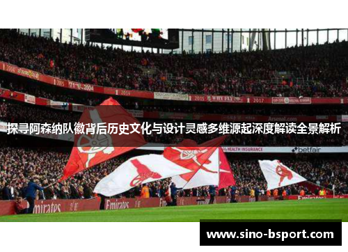 探寻阿森纳队徽背后历史文化与设计灵感多维源起深度解读全景解析