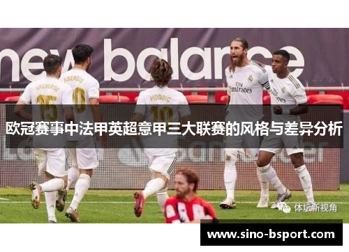 欧冠赛事中法甲英超意甲三大联赛的风格与差异分析