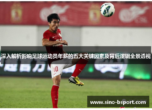 深入解析影响足球运动员年薪的五大关键因素及背后逻辑全景透视