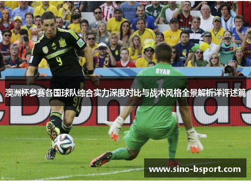澳洲杯参赛各国球队综合实力深度对比与战术风格全景解析详评述篇