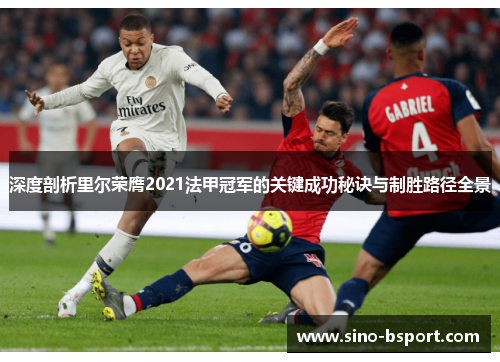 深度剖析里尔荣膺2021法甲冠军的关键成功秘诀与制胜路径全景