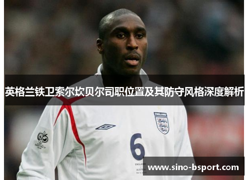 英格兰铁卫索尔坎贝尔司职位置及其防守风格深度解析