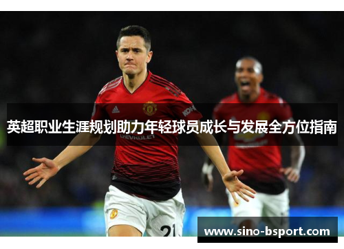 英超职业生涯规划助力年轻球员成长与发展全方位指南