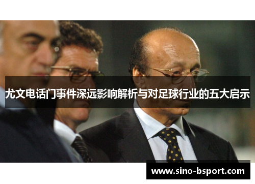 尤文电话门事件深远影响解析与对足球行业的五大启示