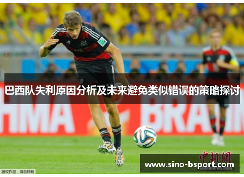 巴西队失利原因分析及未来避免类似错误的策略探讨