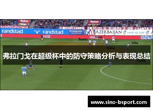 弗拉门戈在超级杯中的防守策略分析与表现总结 弗拉门戈在超级杯中的防守策略分析与表现总结
