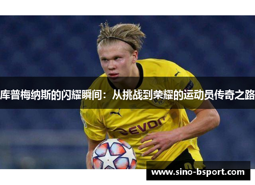 库普梅纳斯的闪耀瞬间:从挑战到荣耀的运动员传奇之路 库普梅纳斯的闪耀瞬间:从挑战到荣耀的运动员传奇之路