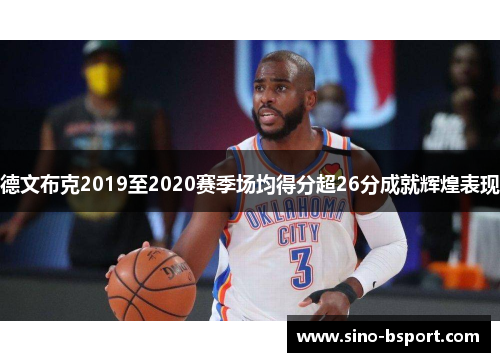德文布克2019至2020赛季场均得分超26分成就辉煌表现 德文布克2019至2020赛季场均得分超26分成就辉煌表现