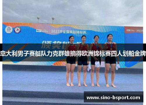 意大利男子赛艇队力克群雄摘得欧洲锦标赛四人划船金牌