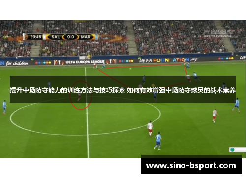 提升中场防守能力的训练方法与技巧探索 如何有效增强中场防守球员的战术素养 提升中场防守能力的训练方法与技巧探索 如何有效增强中场防守球员的战术素养