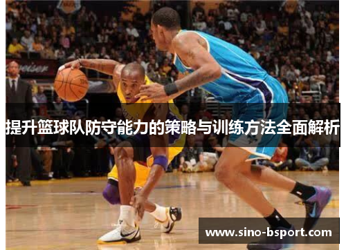提升篮球队防守能力的策略与训练方法全面解析 提升篮球队防守能力的策略与训练方法全面解析
