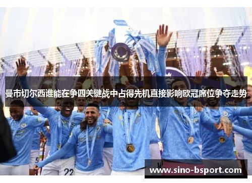 曼市切尔西谁能在争四关键战中占得先机直接影响欧冠席位争夺走势 曼市切尔西谁能在争四关键战中占得先机直接影响欧冠席位争夺走势