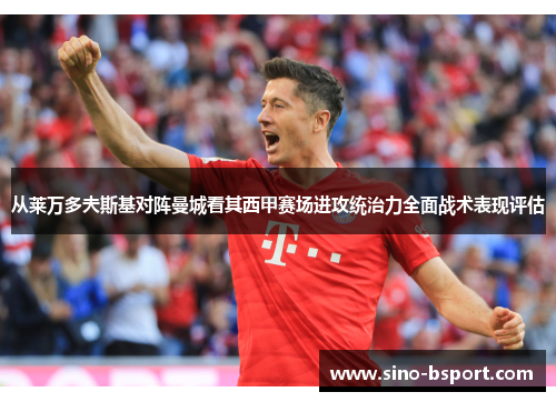 从莱万多夫斯基对阵曼城看其西甲赛场进攻统治力全面战术表现评估