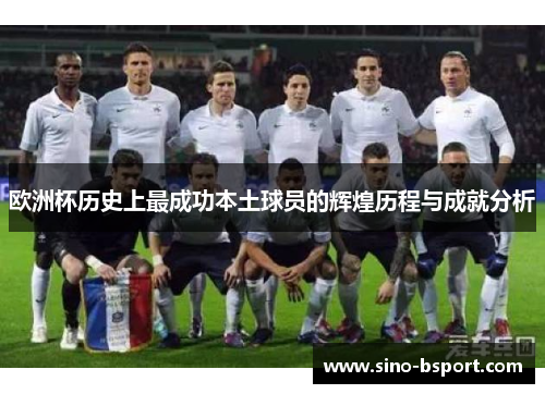 欧洲杯历史上最成功本土球员的辉煌历程与成就分析
