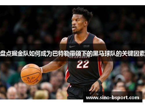 盘点掘金队如何成为巴特勒带领下的黑马球队的关键因素 盘点掘金队如何成为巴特勒带领下的黑马球队的关键因素